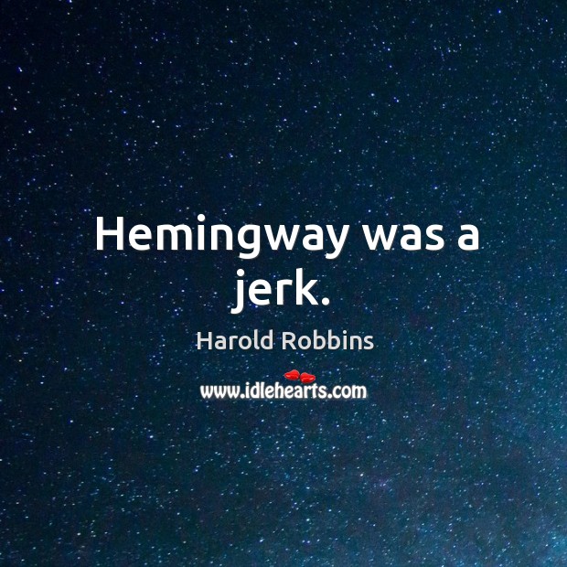 Hemingway was a jerk. Harold Robbins Picture Quote