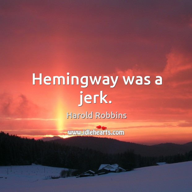 Hemingway was a jerk. Harold Robbins Picture Quote