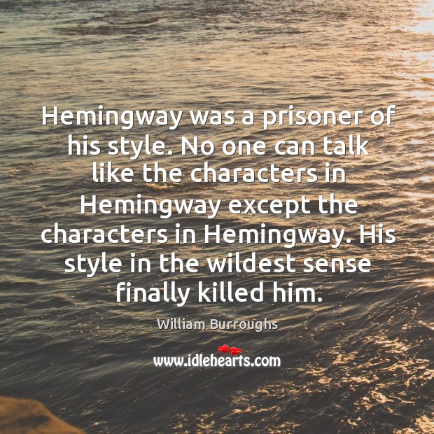 Hemingway was a prisoner of his style. No one can talk like the characters in hemingway except William Burroughs Picture Quote