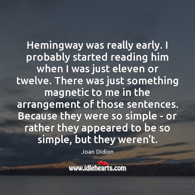 Hemingway was really early. I probably started reading him when I was Joan Didion Picture Quote