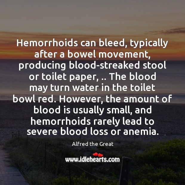 Hemorrhoids can bleed, typically after a bowel movement, producing blood-streaked stool or Alfred the Great Picture Quote