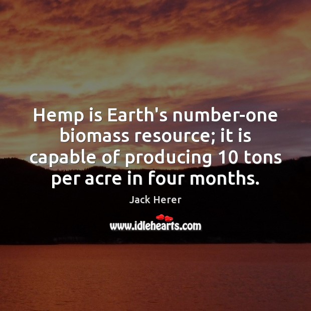 Hemp is Earth’s number-one biomass resource; it is capable of producing 10 tons Earth Quotes Image