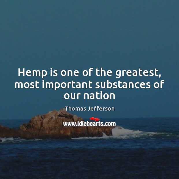Hemp is one of the greatest, most important substances of our nation Thomas Jefferson Picture Quote