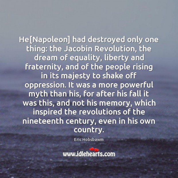 He[Napoleon] had destroyed only one thing: the Jacobin Revolution, the dream Eric Hobsbawm Picture Quote