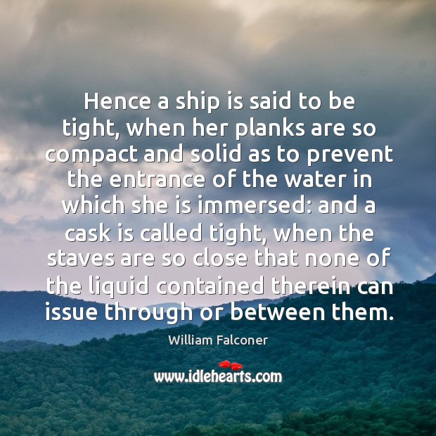 Hence a ship is said to be tight, when her planks are so compact and solid as to prevent William Falconer Picture Quote