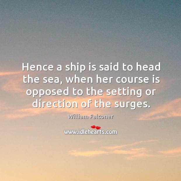 Hence a ship is said to head the sea, when her course is opposed to the setting or direction of the surges. William Falconer Picture Quote