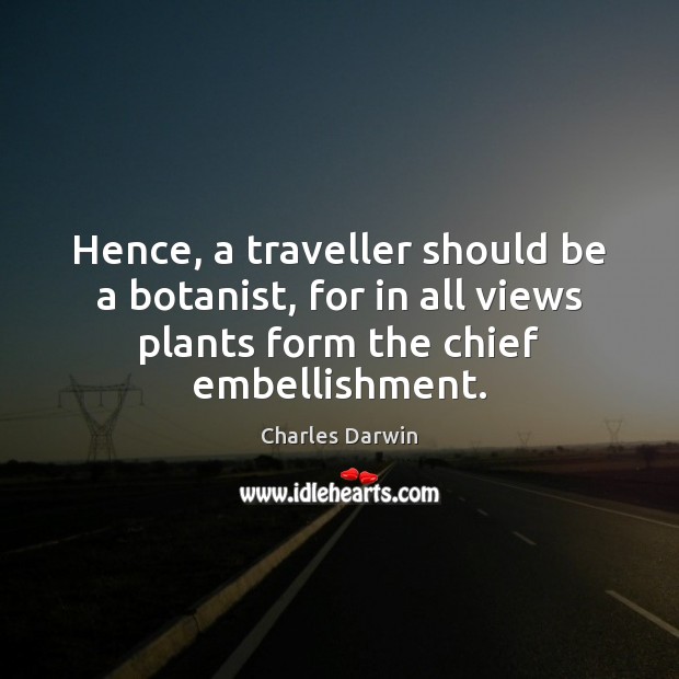 Hence, a traveller should be a botanist, for in all views plants Charles Darwin Picture Quote