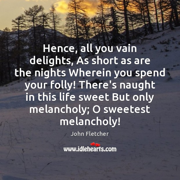Hence, all you vain delights, As short as are the nights Wherein Image