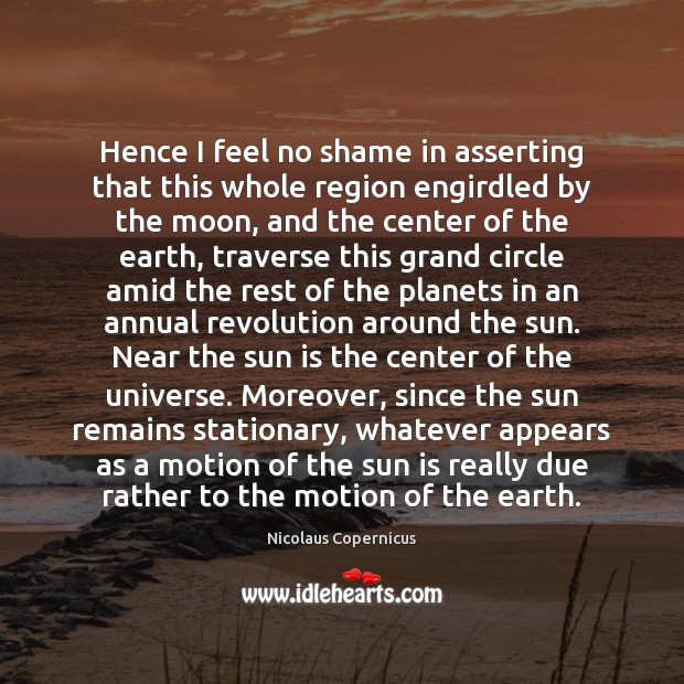 Hence I feel no shame in asserting that this whole region engirdled Nicolaus Copernicus Picture Quote