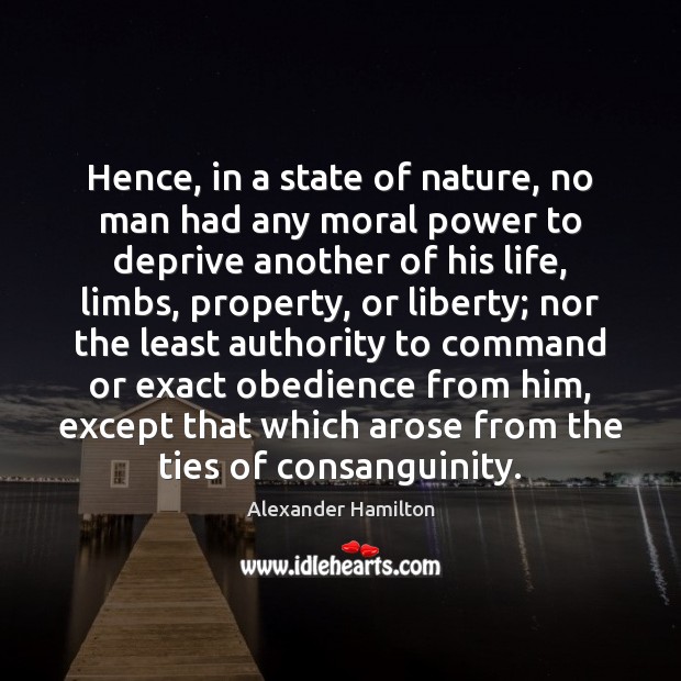Hence, in a state of nature, no man had any moral power Alexander Hamilton Picture Quote