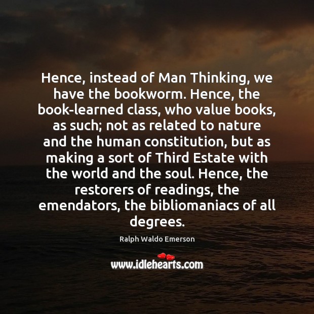 Hence, instead of Man Thinking, we have the bookworm. Hence, the book-learned Ralph Waldo Emerson Picture Quote