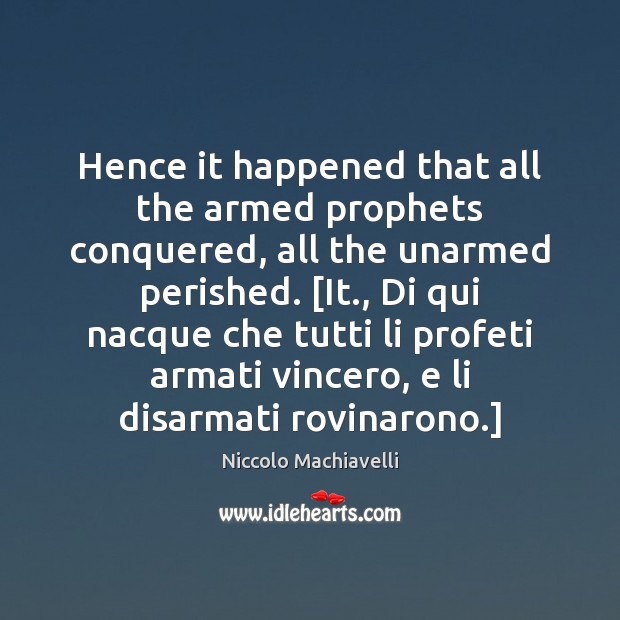 Hence it happened that all the armed prophets conquered, all the unarmed Niccolo Machiavelli Picture Quote