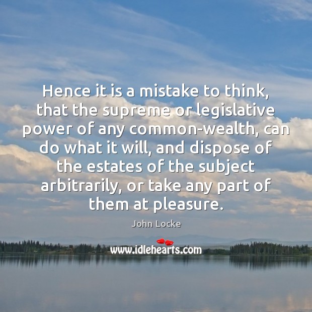 Hence it is a mistake to think, that the supreme or legislative John Locke Picture Quote