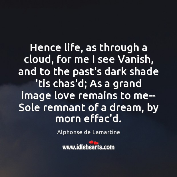 Hence life, as through a cloud, for me I see Vanish, and Alphonse de Lamartine Picture Quote