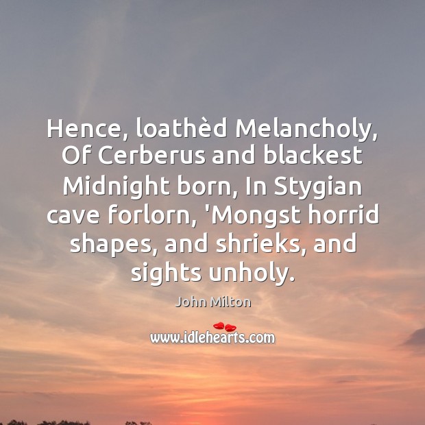 Hence, loathèd Melancholy, Of Cerberus and blackest Midnight born, In Stygian John Milton Picture Quote