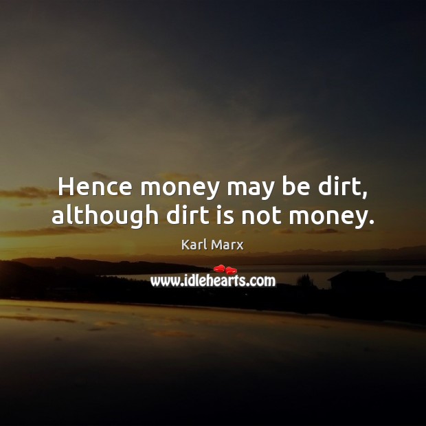 Hence money may be dirt, although dirt is not money. Karl Marx Picture Quote