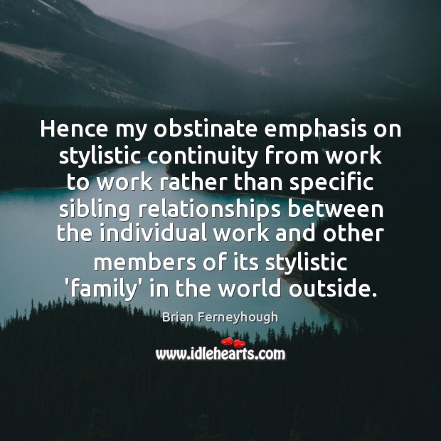 Hence my obstinate emphasis on stylistic continuity from work to work rather Brian Ferneyhough Picture Quote