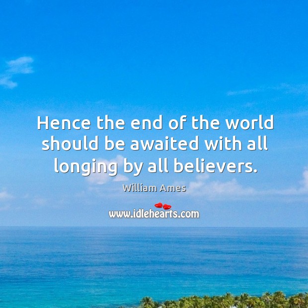 Hence the end of the world should be awaited with all longing by all believers. Image