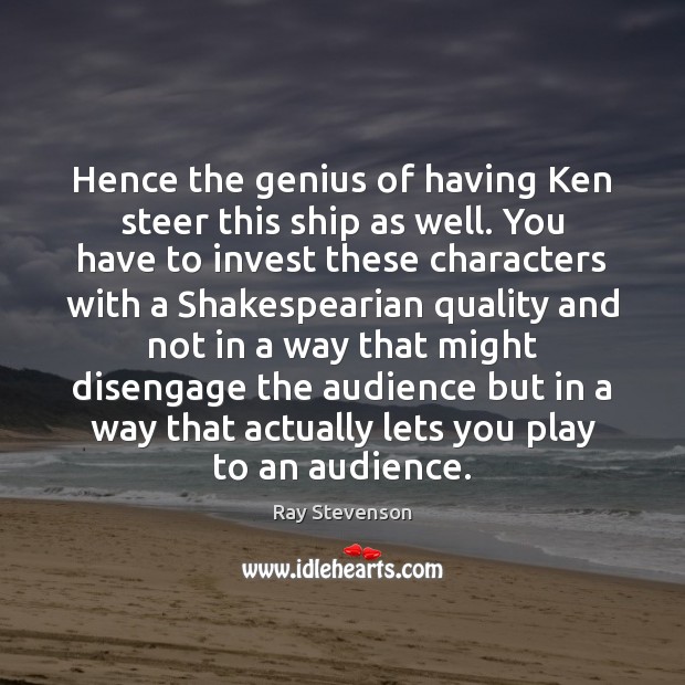 Hence the genius of having Ken steer this ship as well. You Ray Stevenson Picture Quote