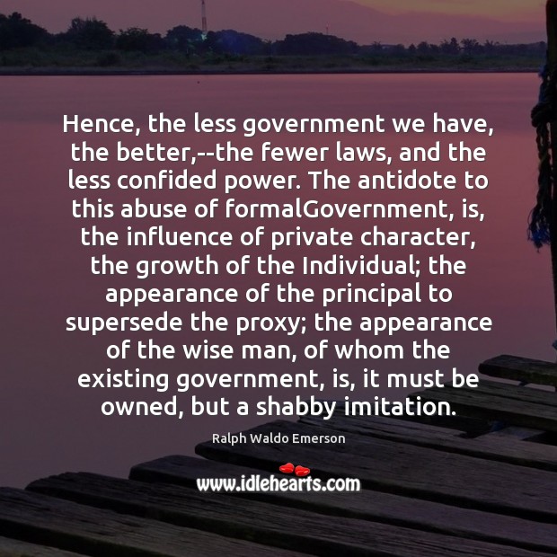 Hence, the less government we have, the better,–the fewer laws, and 