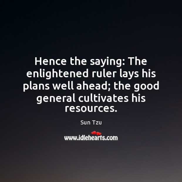 Hence the saying: The enlightened ruler lays his plans well ahead; the Sun Tzu Picture Quote