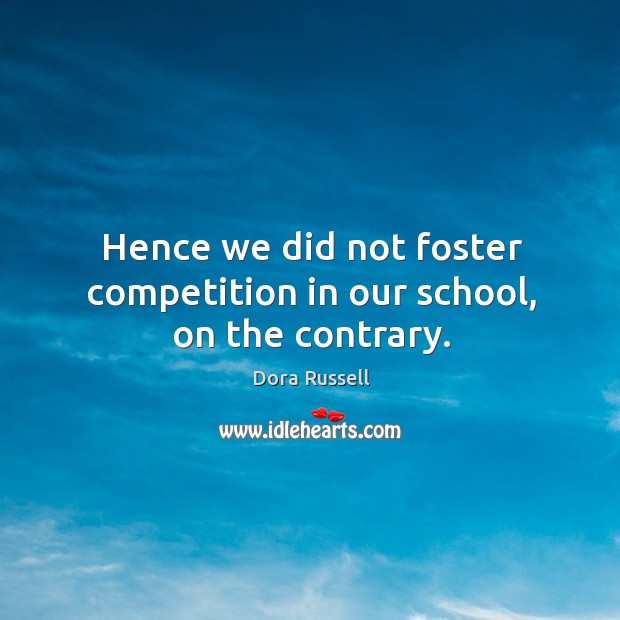 Hence we did not foster competition in our school, on the contrary. Dora Russell Picture Quote