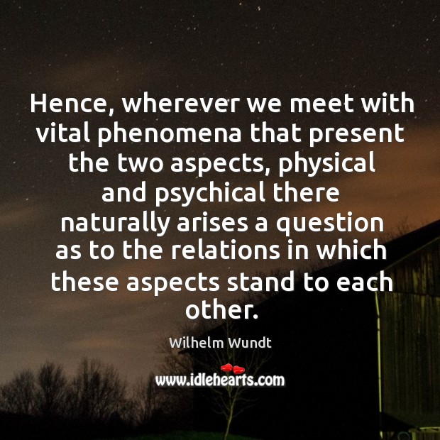 Hence, wherever we meet with vital phenomena that present the two aspects Wilhelm Wundt Picture Quote