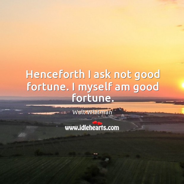 Henceforth I ask not good fortune. I myself am good fortune. Walt Whitman Picture Quote