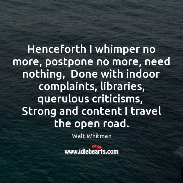 Henceforth I whimper no more, postpone no more, need nothing,  Done with Walt Whitman Picture Quote