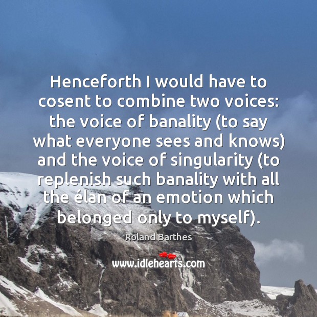 Henceforth I would have to cosent to combine two voices: the voice Roland Barthes Picture Quote