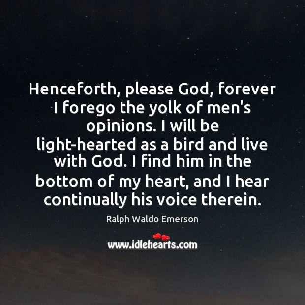 Henceforth, please God, forever I forego the yolk of men’s opinions. I Ralph Waldo Emerson Picture Quote