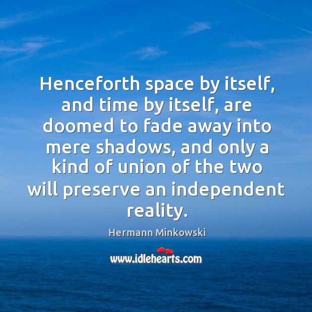Henceforth space by itself, and time by itself, are doomed to fade away into mere shadows Hermann Minkowski Picture Quote