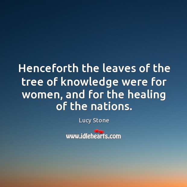 Henceforth the leaves of the tree of knowledge were for women, and Lucy Stone Picture Quote
