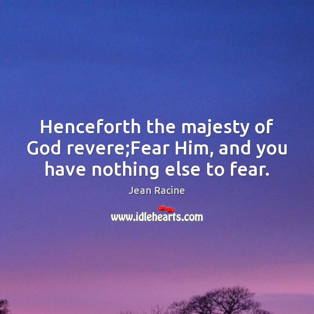 Henceforth the majesty of God revere;Fear Him, and you have nothing else to fear. Jean Racine Picture Quote