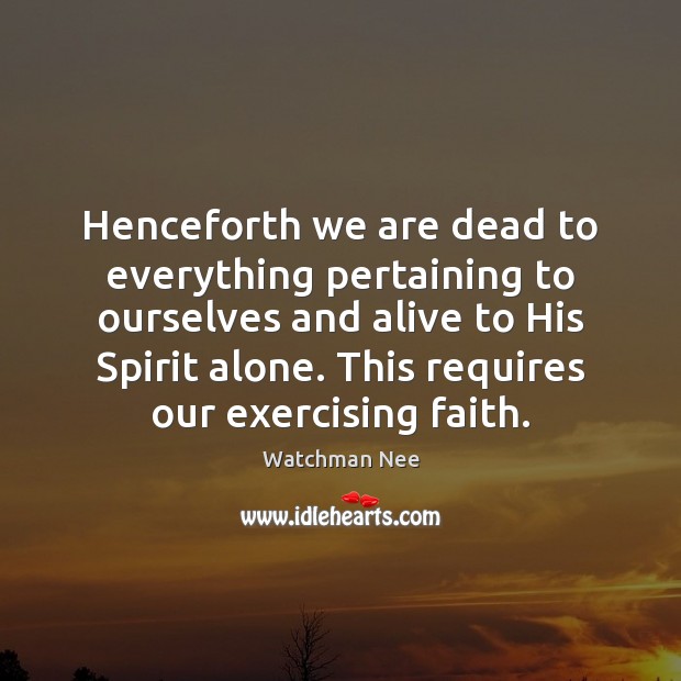 Henceforth we are dead to everything pertaining to ourselves and alive to Watchman Nee Picture Quote