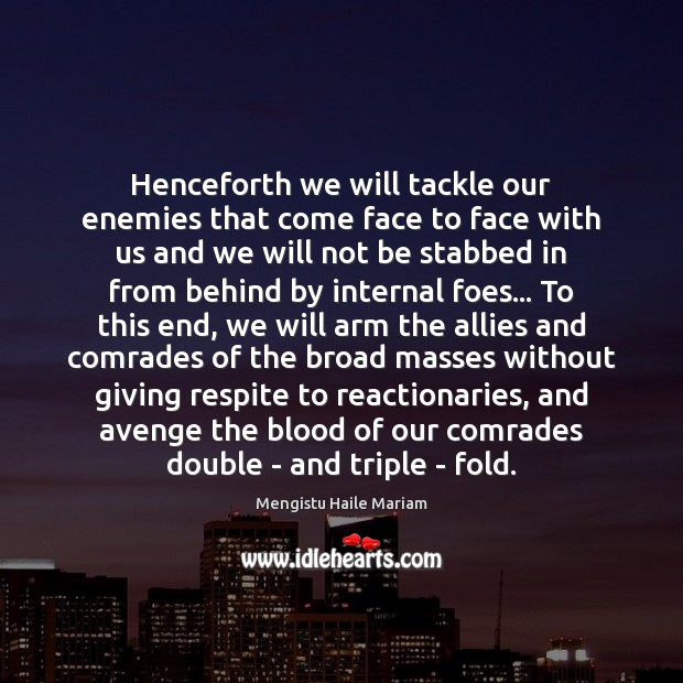 Henceforth we will tackle our enemies that come face to face with Mengistu Haile Mariam Picture Quote