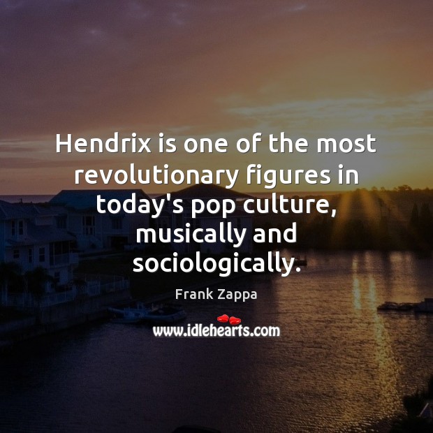 Hendrix is one of the most revolutionary figures in today’s pop culture, Frank Zappa Picture Quote