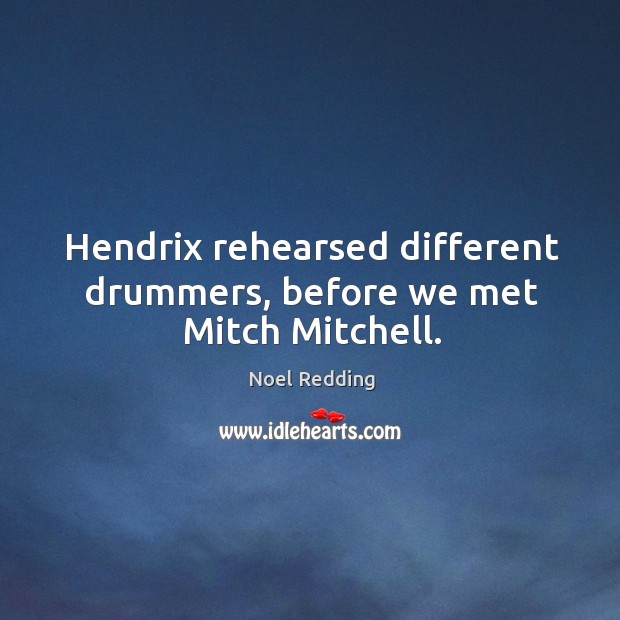 Hendrix rehearsed different drummers, before we met mitch mitchell. Noel Redding Picture Quote