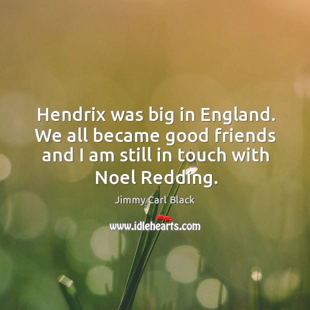 Hendrix was big in england. We all became good friends and I am still in touch with noel redding. Jimmy Carl Black Picture Quote