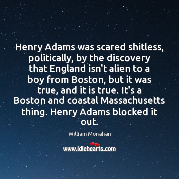 Henry Adams was scared shitless, politically, by the discovery that England isn’t William Monahan Picture Quote