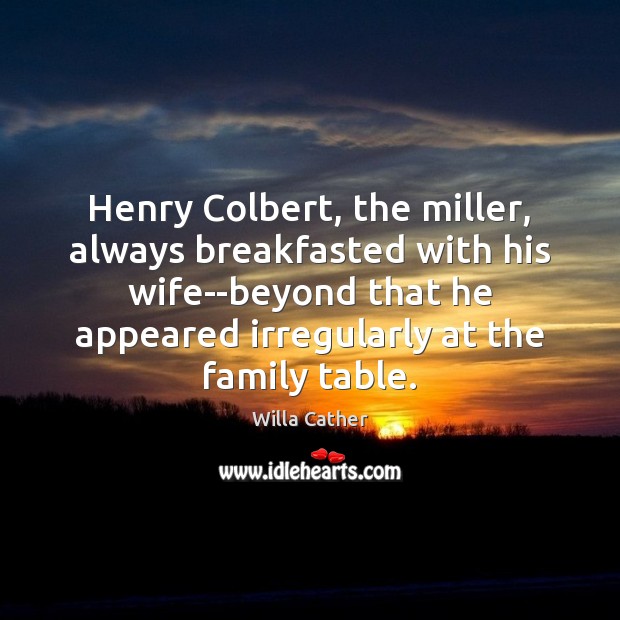 Henry Colbert, the miller, always breakfasted with his wife–beyond that he appeared Willa Cather Picture Quote