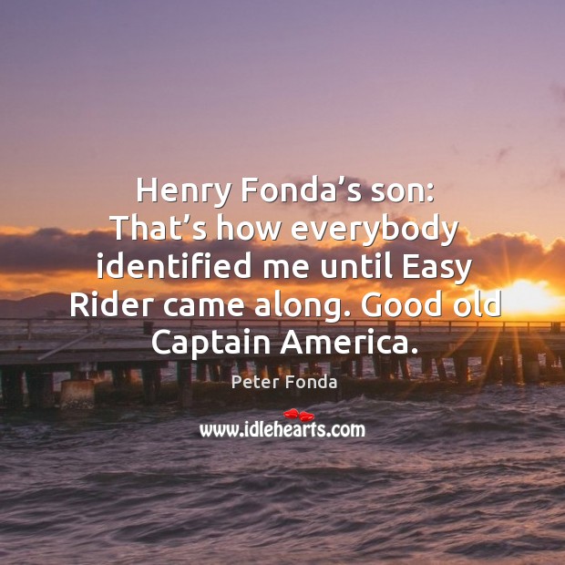 Henry fonda’s son: that’s how everybody identified me until easy rider came along. Good old captain america. Peter Fonda Picture Quote