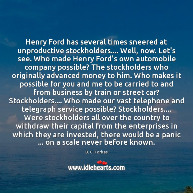 Henry Ford has several times sneered at unproductive stockholders…. Well, now. Let’s B. C. Forbes Picture Quote