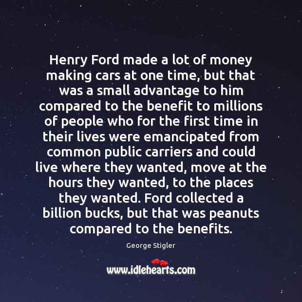 Henry Ford made a lot of money making cars at one time, George Stigler Picture Quote
