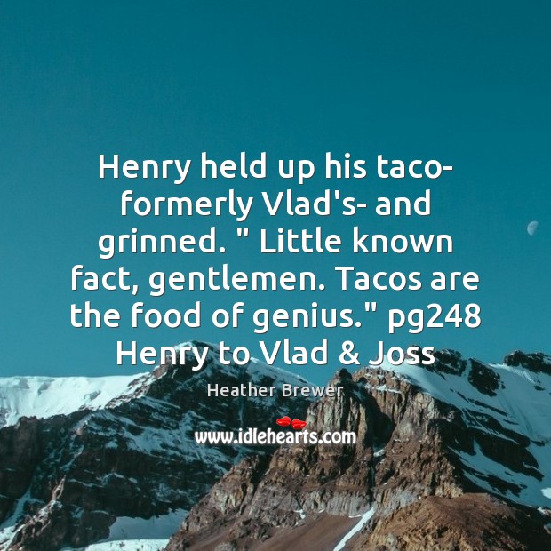 Henry held up his taco- formerly Vlad’s- and grinned. ” Little known fact, Heather Brewer Picture Quote
