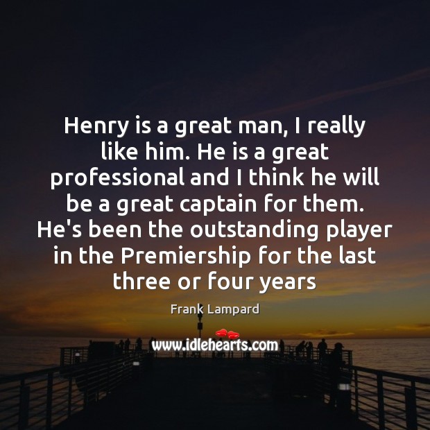 Henry is a great man, I really like him. He is a Frank Lampard Picture Quote