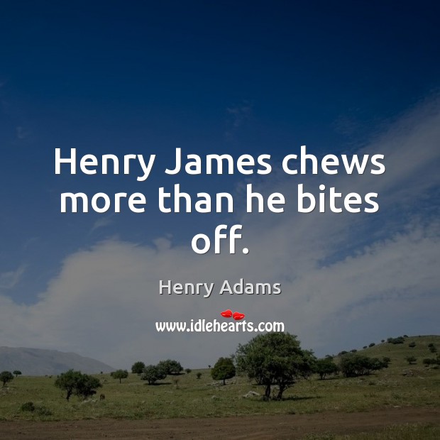 Henry James chews more than he bites off. Henry Adams Picture Quote