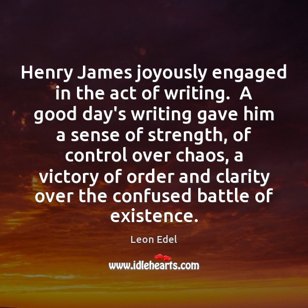 Henry James joyously engaged in the act of writing.  A good day’s Leon Edel Picture Quote