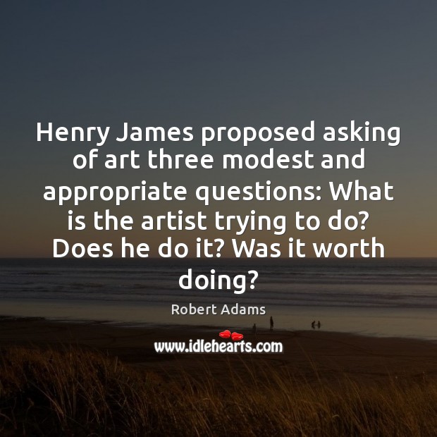 Henry James proposed asking of art three modest and appropriate questions: What Image