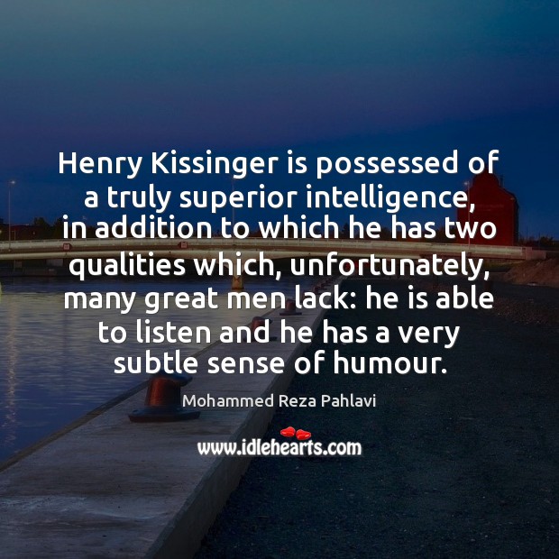 Henry Kissinger is possessed of a truly superior intelligence, in addition to Mohammed Reza Pahlavi Picture Quote